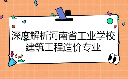 深度解析河南省工業(yè)學(xué)校建筑工程造價(jià)專業(yè)