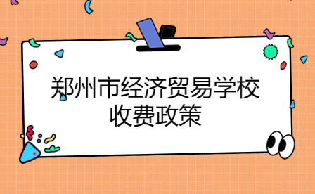 鄭州市經濟貿易學校收費政策