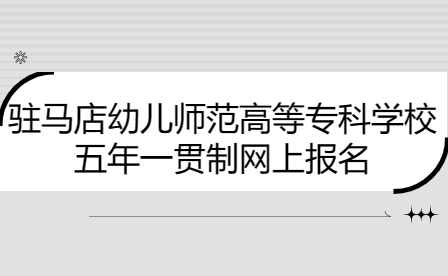 駐馬店幼兒師范高等專科學校五年一貫制網上報名