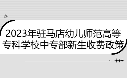 2023年駐馬店幼兒師范高等專科學(xué)校中專部新生收費(fèi)政策