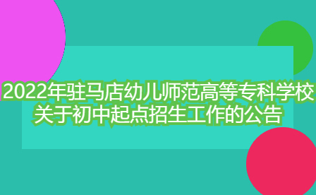 2022年駐馬店幼兒師范高等專科學(xué)校關(guān)于初中起點(diǎn)招生工作的公告