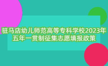 駐馬店幼兒師范高等專科學(xué)校2023年五年一貫制征集志愿填報政策