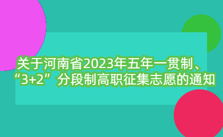 關(guān)于河南省2023年五年一貫制、“3+2”分段制高職征集志愿的通知