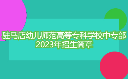 駐馬店幼兒師范高等專科學(xué)校中專部2023年招生簡章