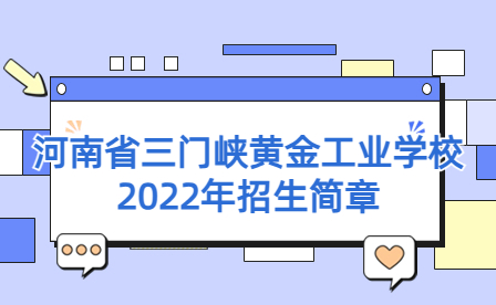 河南省三門峽黃金工業學校2022年春季“夢圓黃金·就業直通班”招生公告