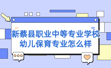 新蔡縣職業中等專業學校幼兒保育專業怎么樣