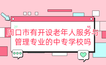 周口市有開設老年人服務與管理專業的中專學校嗎