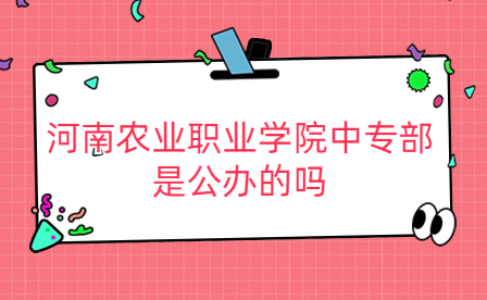 河南農業職業學院中專部是公辦的嗎