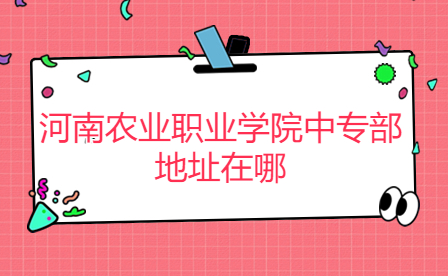 河南農業職業學院中專部地址在哪