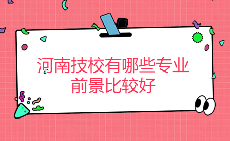 河南技校有哪些專業(yè)前景比較好