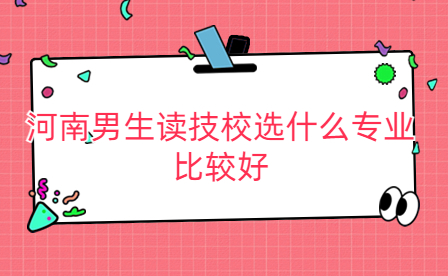 河南男生讀技校選什么專業比較好