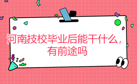 河南技校畢業(yè)后能干什么，有前途嗎