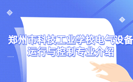 鄭州市科技工業學校電氣設備運行與控制專業介紹