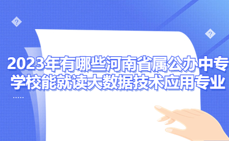 2023年有哪些河南省屬公辦中專學校能就讀大數據技術應用專業