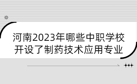 河南2023年哪些中職學校開設了制藥技術應用專業