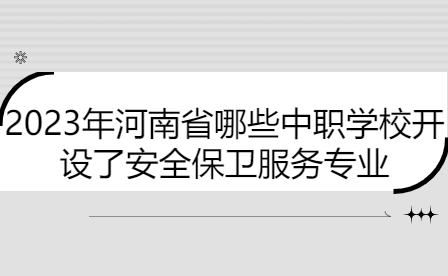 2023年河南省哪些中職學校開設了安全保衛服務專業