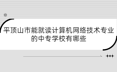 平頂山市能就讀計(jì)算機(jī)網(wǎng)絡(luò)技術(shù)專業(yè)的中專學(xué)校有哪些