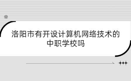 洛陽市有開設計算機網絡技術的中職學校嗎