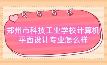 鄭州市科技工業學校計算機平面設計專業怎么樣