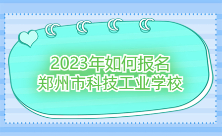 2023年如何報(bào)名鄭州市科技工業(yè)學(xué)校