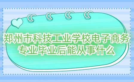 鄭州市科技工業學校電子商務專業畢業后能從事什么