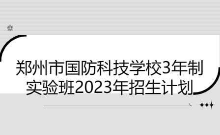 鄭州市國防科技學校3年制實驗班2023年招生計劃