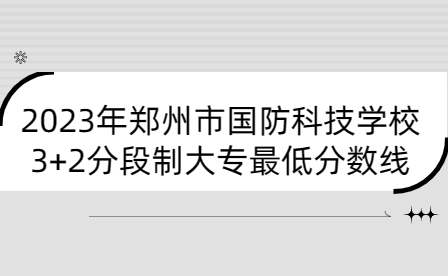 2023年鄭州市國防科技學校3+2分段制大專最低分數線