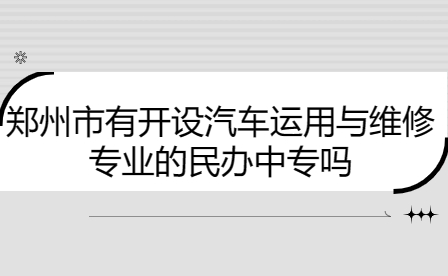 鄭州市有開設(shè)汽車運(yùn)用與維修專業(yè)的民辦中專嗎