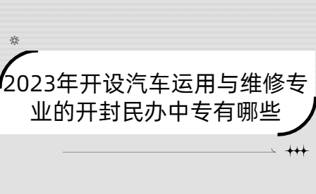 2023年開設汽車運用與維修專業的開封民辦中專