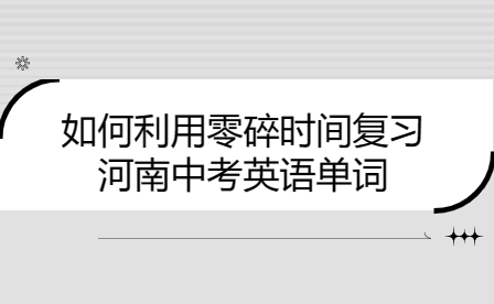 如何利用零碎時間復習河南中考英語單詞