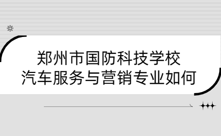 鄭州市國防科技學校汽車服務與營銷專業如何