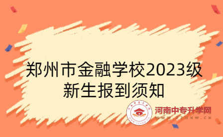 鄭州市金融學校2023級新生報到須知