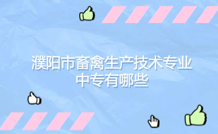 濮陽市畜禽生產技術專業中專有哪些