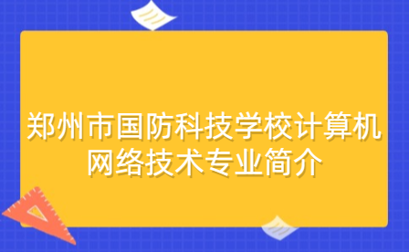 鄭州市國防科技學校計算機網絡技術專業簡介