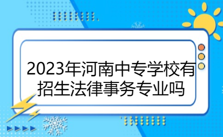 2023年河南中專學校有招生法律事務專業嗎