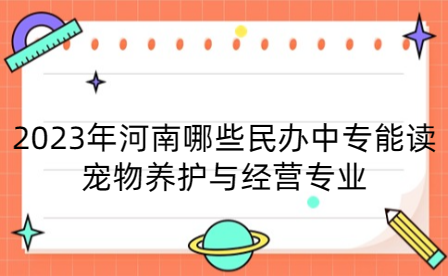 2023年河南哪些民辦中專能讀寵物養護與經營專業