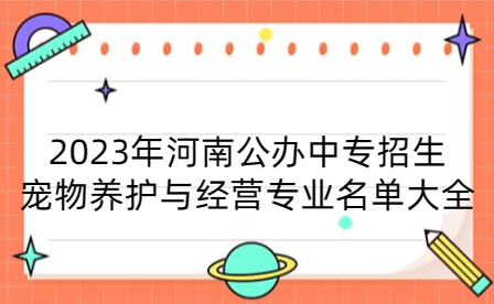 2023年河南公辦中專招生寵物養護與經營專業名單大全