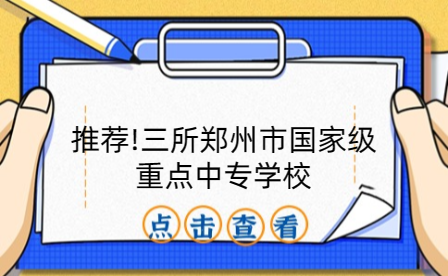 推薦!三所鄭州市國家級重點中專學校