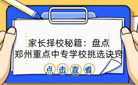 家長擇校秘籍：盤點鄭州重點中專學校挑選訣竅