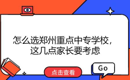 怎么選鄭州重點中專學校，這幾點家長要考慮