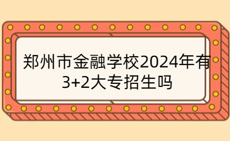 鄭州市金融學校2024年有3+2大專招生嗎