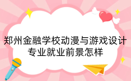 鄭州金融學校動漫與游戲設計專業