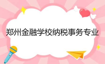 鄭州金融學校納稅事務專業