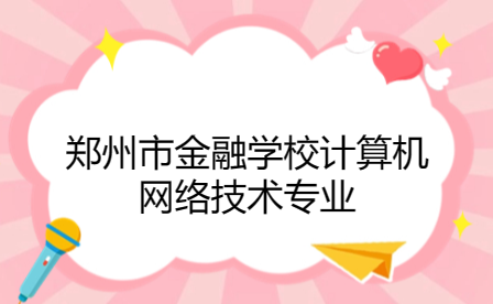 鄭州市金融學校計算機網絡技術專業