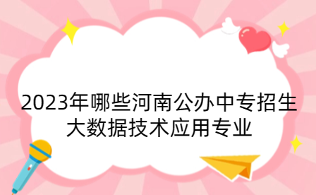 2023年哪些河南公辦中專招生大數據技術應用專業