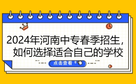 2024年河南中專春季招生，如何選擇適合自己的學校