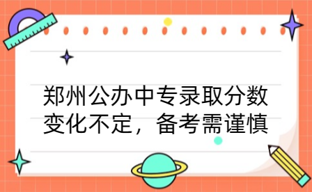 鄭州公辦中專錄取分數變化不定，備考需謹慎