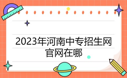 2023年河南中專招生網官網在哪