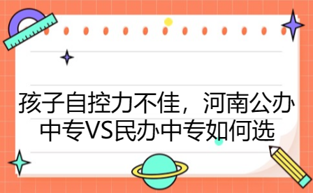 孩子自控力不佳，河南公辦中專VS民辦中專如何選