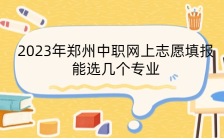 2023年鄭州中職網上志愿填報能選幾個專業